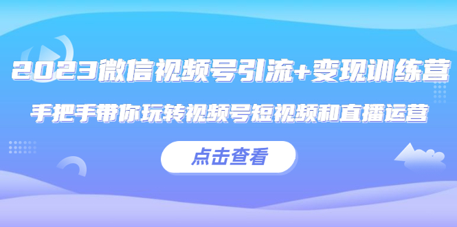 【虎哥副业项目5631期】2023微信视频号引流+变现训练营：手把手带你玩转视频号短视频和直播运营缩略图