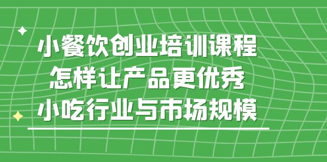 【虎哥副业项目5659期】小餐饮创业培训课程，怎样让产品更优秀，小吃行业与市场规模缩略图