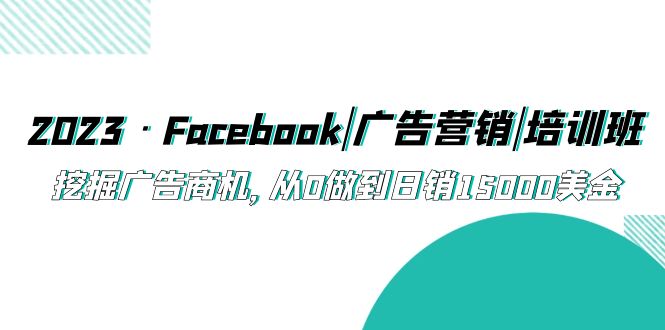 【虎哥副业项目5661期】2023·Facebook|广告营销|培训班，挖掘广告商机，从0做到日销15000美金缩略图