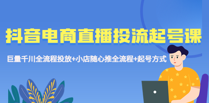 【虎哥副业项目5663期】抖音电商直播投流起号课程 巨量千川全流程投放+小店随心推全流程+起号方式缩略图