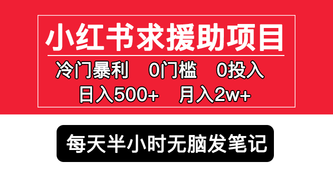 【虎哥副业项目5650期】小红书求援助项目，冷门但暴利 0门槛无脑发笔记 日入500+月入2w 可多号操作缩略图