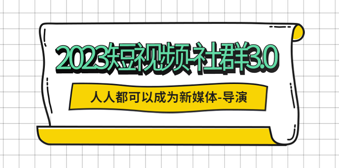 【虎哥副业项目5653期】2023短视频-社群3.0，人人都可以成为新媒体-导演 (包含内部社群直播课全套)缩略图