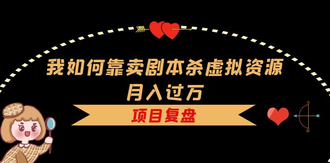 【虎哥副业项目5861期】我如何靠卖剧本杀虚拟资源月入过万，复盘资料+引流+如何变现+案例缩略图