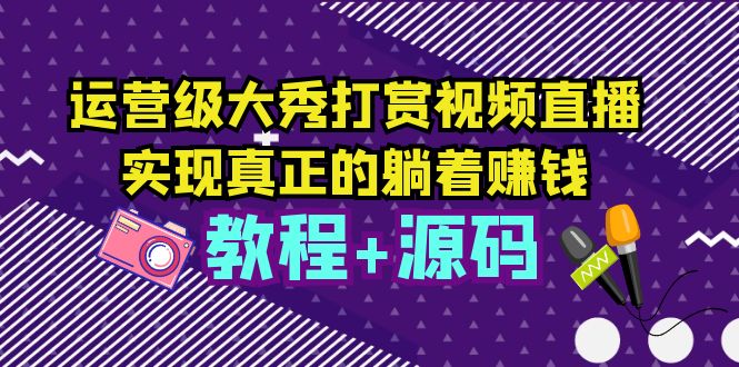 【虎哥副业项目5708期】运营级大秀打赏视频直播，实现真正的躺着赚钱（视频教程+源码）缩略图