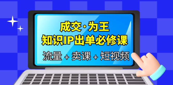 【虎哥副业项目6194期】成交·为王，知识·IP出单必修课（流量+卖课+短视频）缩略图