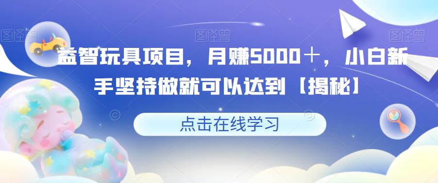 【虎哥副业项目6107期】益智玩具项目，月赚5000＋，小白新手坚持做就可以达到【揭秘】缩略图