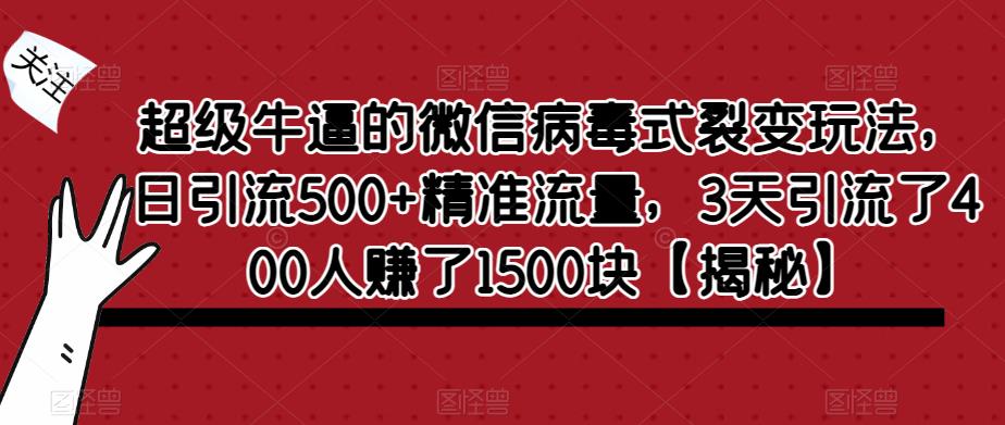 【虎哥副业项目6148期】超级牛逼的微信病毒式裂变玩法，日引流500+精准流量，3天引流了400人赚了1500块缩略图