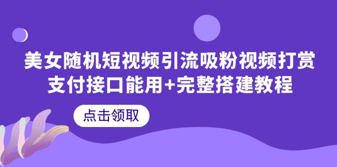 【虎哥副业项目6334期】美女随机短视频引流吸粉视频打赏支付接口能用+完整搭建教程缩略图