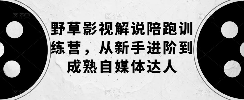 【虎哥副业项目6152期】野草影视解说陪跑训练营，从新手进阶到成熟自媒体达人缩略图