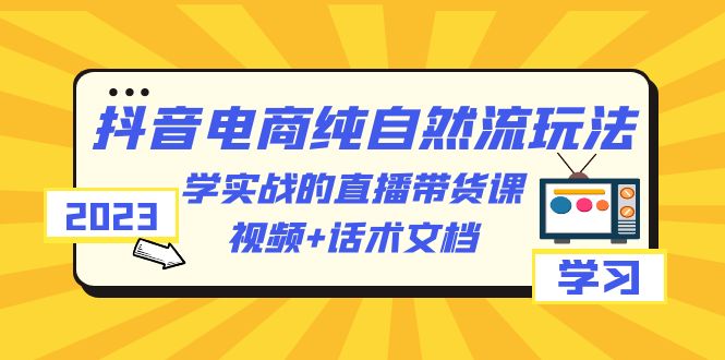 【虎哥副业项目6336期】2023抖音电商·纯自然流玩法：学实战的直播带货课，视频+话术文档缩略图