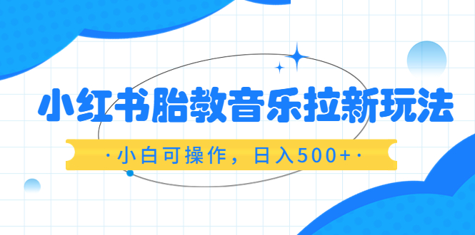 【虎哥副业项目6313期】小红书胎教音乐拉新玩法，小白可操作，日入500+（资料已打包）缩略图