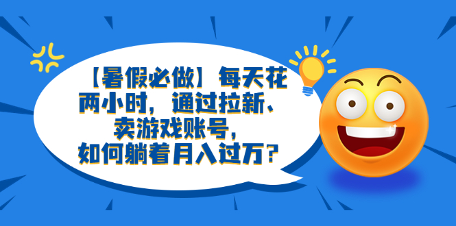 【虎哥副业项目6314期】【暑假必做】每天花两小时，通过拉新、卖游戏账号，如何躺着月入过万？缩略图