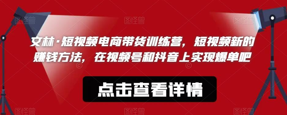 【虎哥副业项目6318期】文林·短‮频视‬电商带‮训货‬练营，短视频‮的新‬赚钱方法，在视‮号频‬和抖音‮实上‬现爆单吧缩略图