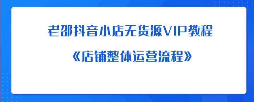 【虎哥副业项目6358期】老邵抖音小店无货源VIP教程：《店铺整体运营流程》缩略图