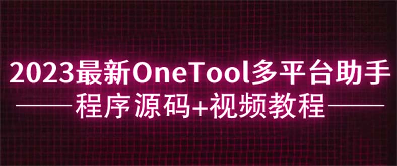 【虎哥副业项目6044期】2023最新OneTool多平台助手程序源码+视频教程缩略图