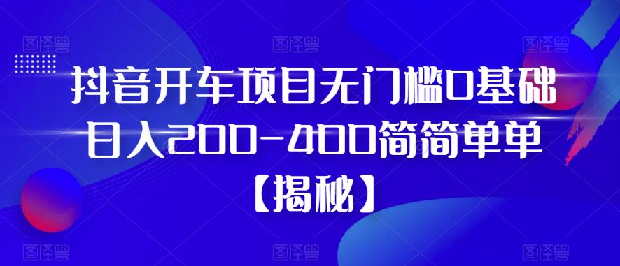 【虎哥副业项目6371期】抖音开车项目，无门槛0基础日入200-400简简单单【揭秘】缩略图