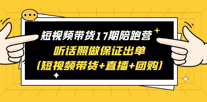 【虎哥副业项目6436期】短视频带货17期陪跑营 听话照做保证出单（短视频带货+直播+团购）赠1-16期缩略图