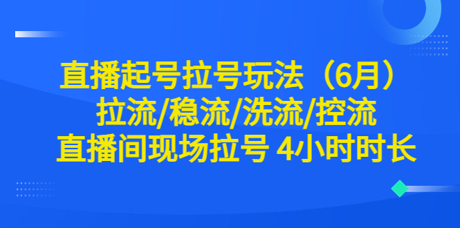 【虎哥副业项目6451期】直播起号拉号玩法（6月）拉流/稳流/洗流/控流 直播间现场拉号 4小时时长缩略图