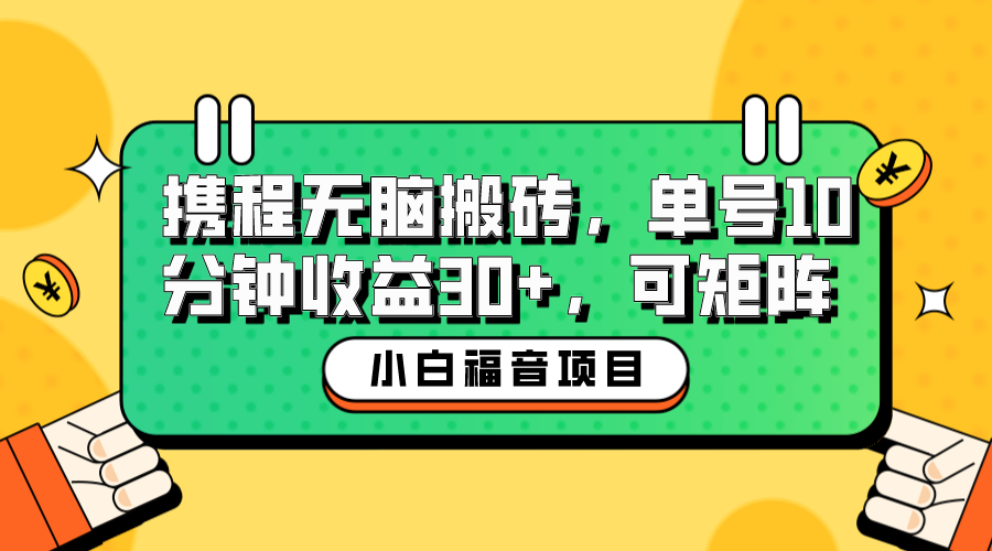 【虎哥副业项目6561期】小白新手福音：携程无脑搬砖项目，单号操作10分钟收益30+，可矩阵可放大缩略图