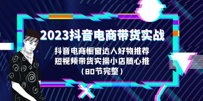 【虎哥副业项目6687期】2023抖音电商带货实战，橱窗达人好物推荐，实操小店随心推（80节完整）缩略图