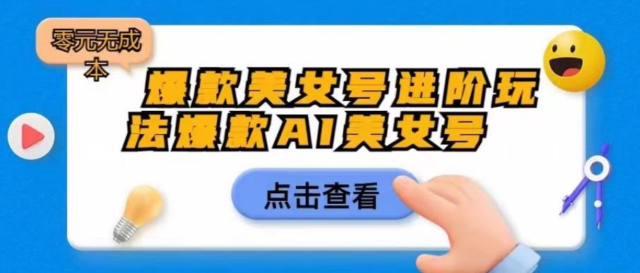 【虎哥副业项目6728期】爆款美女号进阶玩法爆款AI美女号，日入1000零元无成本【揭秘】缩略图