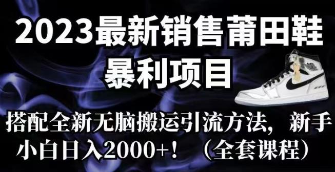 【虎哥副业项目7167期】2023最新销售莆田鞋暴利项目，搭配全新无脑搬运引流方法，新手小白日入2000+【揭秘】缩略图