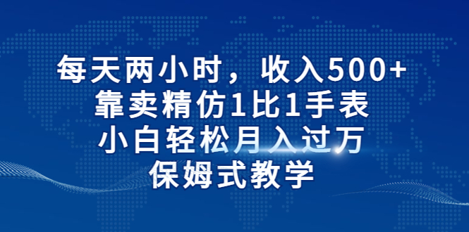 【虎哥副业项目6971期】每天两小时，收入500+，靠卖精仿1比1手表缩略图