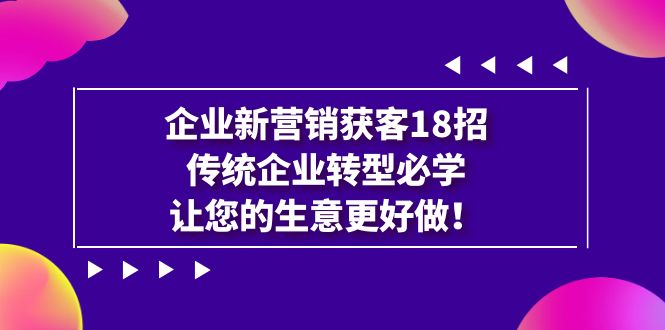 【虎哥副业项目7323期】企业·新营销·获客18招，传统企业·转型必学缩略图