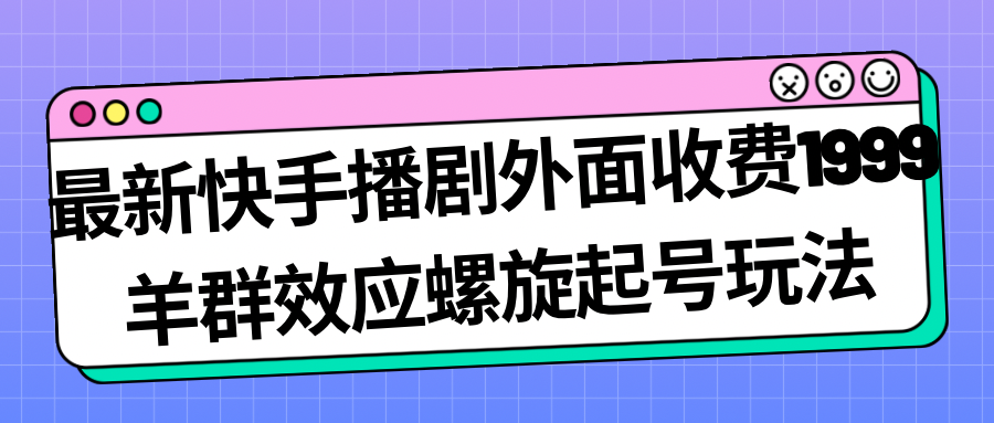 【虎哥副业项目7330期】最新快手播剧外面收费1999，羊群效应螺旋起号玩法配合流量，日入几百完全没问题缩略图