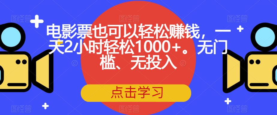 【虎哥副业项目7337期】电影票也可以轻松赚钱，一天2小时轻松1000+。无门槛、无投入【揭秘】缩略图