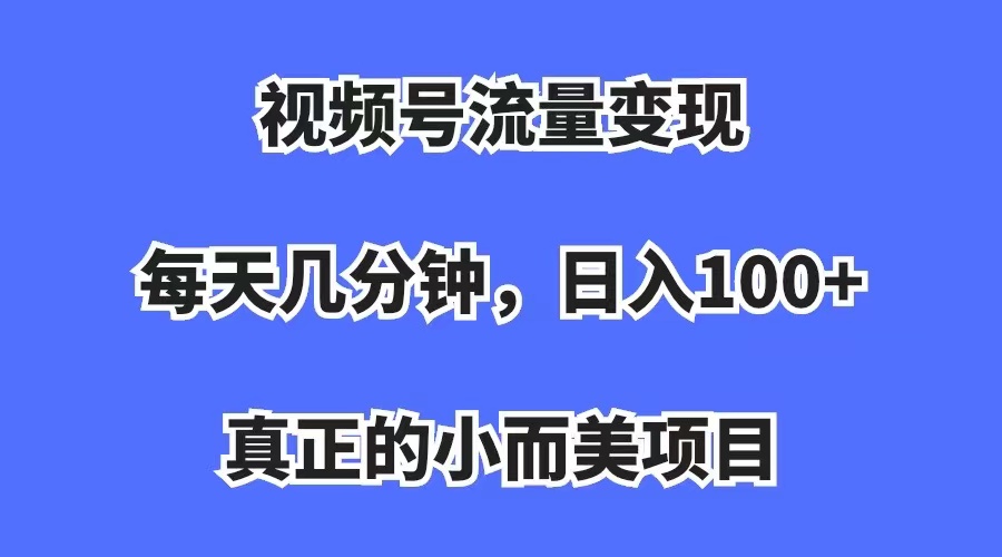 【虎哥副业项目7352期】视频号流量变现，每天几分钟，收入100+，真正的小而美项目缩略图