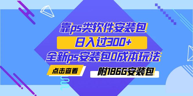 【虎哥副业项目7353期】靠ps类软件安装包，日入过300+全新ps安装包0成本玩法（附186G安装包）缩略图