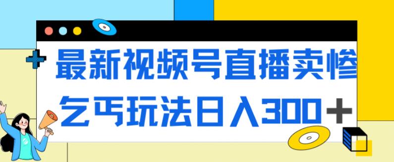 【虎哥副业项目7358期】最新视频号直播卖惨乞讨玩法，流量嘎嘎滴，轻松日入300+缩略图