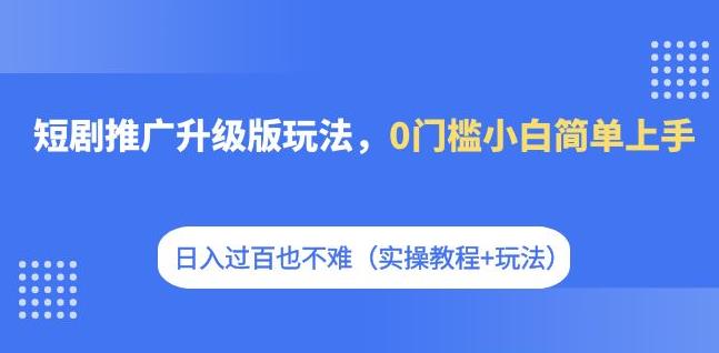 【虎哥副业项目7363期】短剧推广升级版玩法，0门槛小白简单上手，日入过百也不难（实操教程+玩法）缩略图