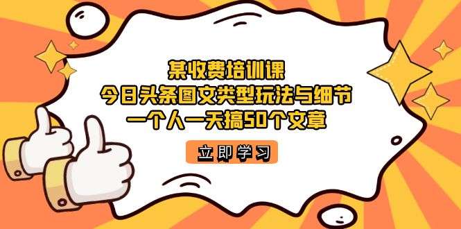 【虎哥副业项目7372期】某收费培训课：今日头条账号图文玩法与细节，一个人一天搞50个文章缩略图