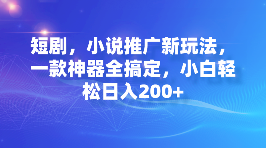 【虎哥副业项目7374期】短剧，小说推广新玩法，一款神器全搞定，小白轻松日入200+缩略图