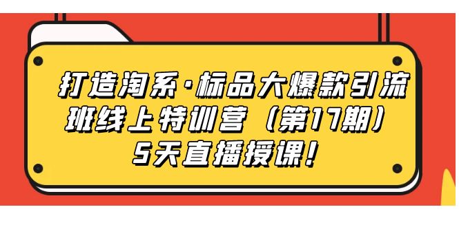 【虎哥副业项目7388期】打造淘系·标品大爆款引流班线上特训营（第17期）5天直播授课！缩略图