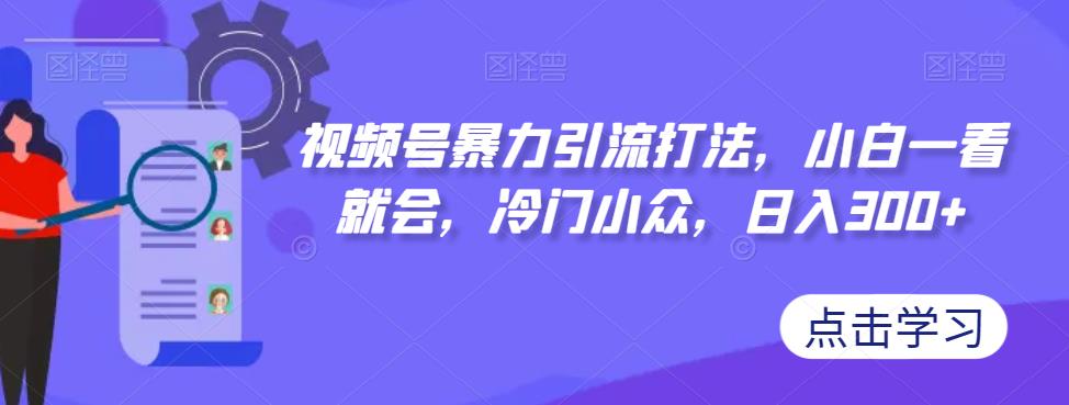 【虎哥副业项目7417期】视频号暴力引流打法，小白一看就会，冷门小众，日入300+【揭秘】缩略图