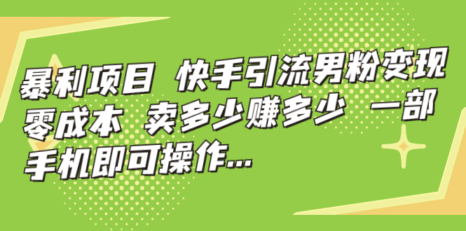 【虎哥副业项目7247期】快手引流男粉变现，零成本，卖多少赚多少缩略图