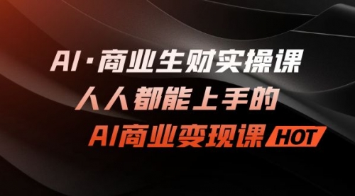 【虎哥副业项目7268期】AI·商业生财实操课：人人都能上手的AI·商业变现课缩略图