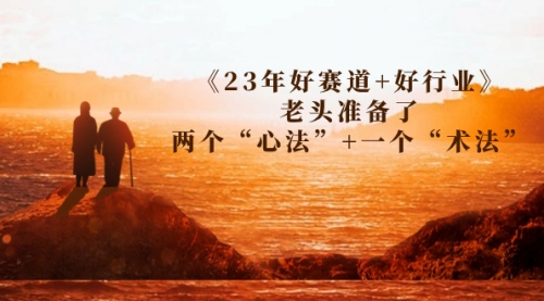 【虎哥副业项目7314期】某收费文章《23年好赛道+好行业》老头准备了两个“心法”+一个“术法”缩略图