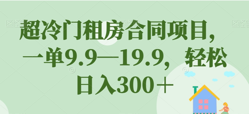 【虎哥副业项目7508期】超冷门租房合同项目，一单9.9—19.9，轻松日入300＋【揭秘】缩略图