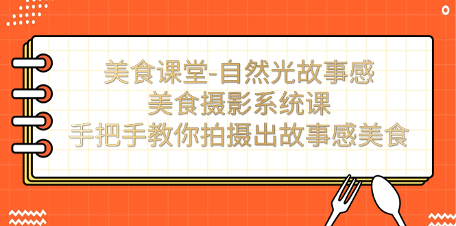 【虎哥副业项目7532期】美食课堂-自然光故事感美食摄影系统课：手把手教你拍摄出故事感美食！缩略图