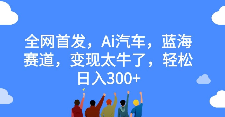 【虎哥副业项目7560期】全网首发，Ai汽车，蓝海赛道，变现太牛了，轻松日入300+【揭秘】缩略图