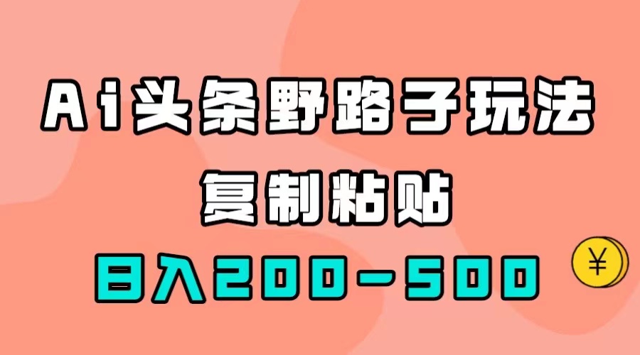 【虎哥副业项目7616期】AI头条野路子玩法，只需复制粘贴，日入200-500+缩略图