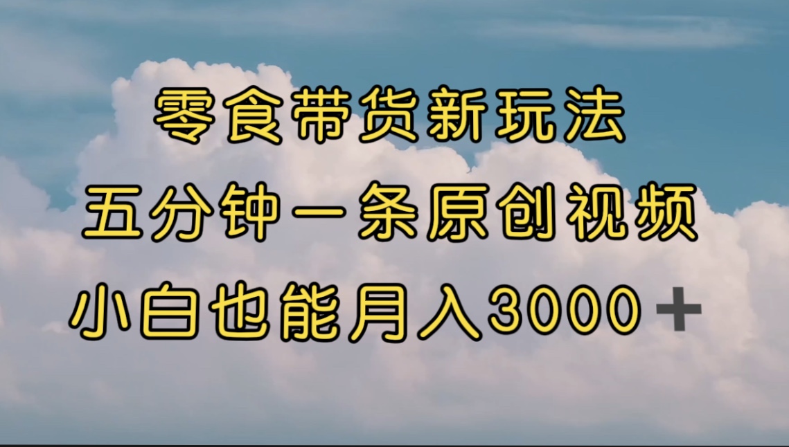 【虎哥副业项目7619期】零食带货新玩法，5分钟一条原创视频，新手小白也能轻松月入3000+缩略图