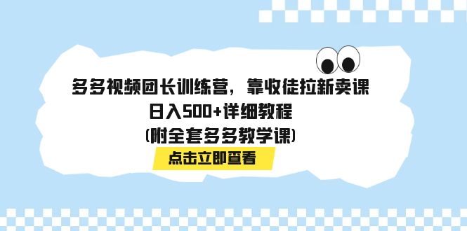 【虎哥副业项目7883期】多多视频团长训练营，靠收徒拉新卖课，日入500+详细教程(附全套多多教学课)缩略图