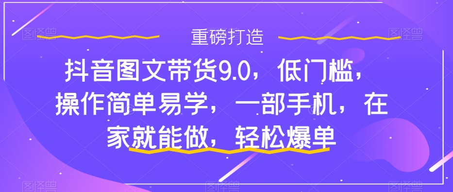 【虎哥副业项目7877期】抖音图文带货9.0，低门槛，操作简单易学，一部手机，在家就能做，轻松爆单缩略图