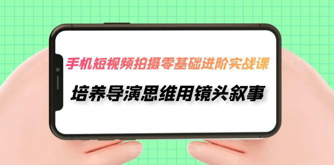 【虎哥副业项目7921期】手机短视频拍摄-零基础进阶实操课，培养导演思维用镜头叙事（30节课）缩略图