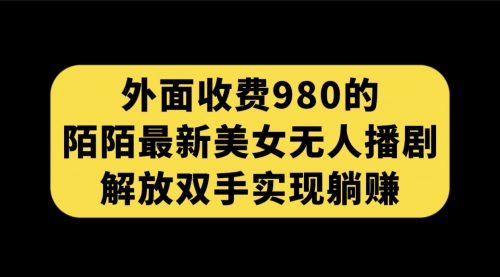 【虎哥副业项目7622期】外面收费980陌陌最新美女无人播剧玩法 解放双手实现躺赚（附100G影视资源）缩略图